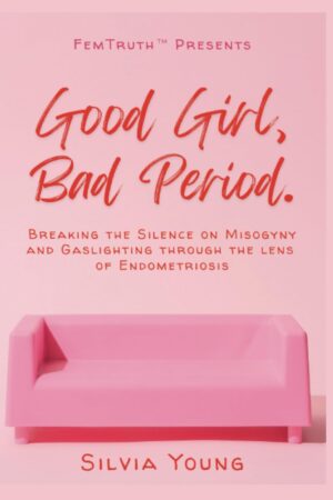Good Girl, Bad Period: Breaking the Silence on Misogyny and Gaslighting through the Lens of Endometriosis